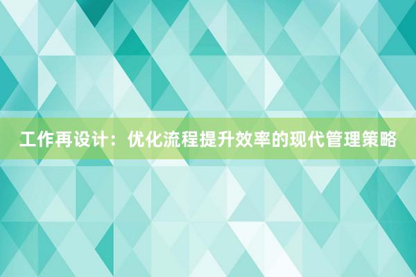 工作再设计：优化流程提升效率的现代管理策略