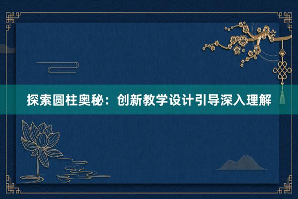 探索圆柱奥秘：创新教学设计引导深入理解