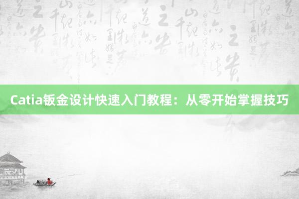 Catia钣金设计快速入门教程：从零开始掌握技巧