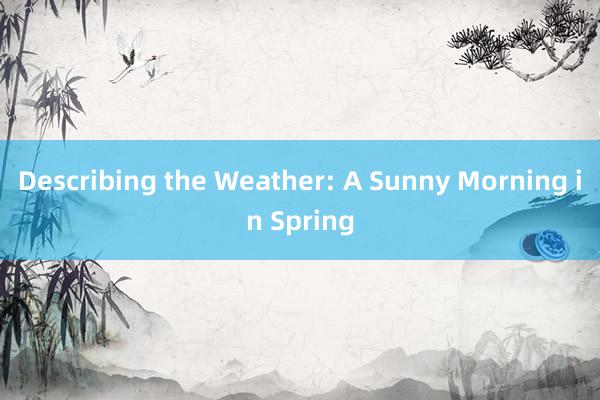 Describing the Weather: A Sunny Morning in Spring