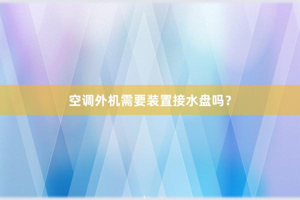 空调外机需要装置接水盘吗？